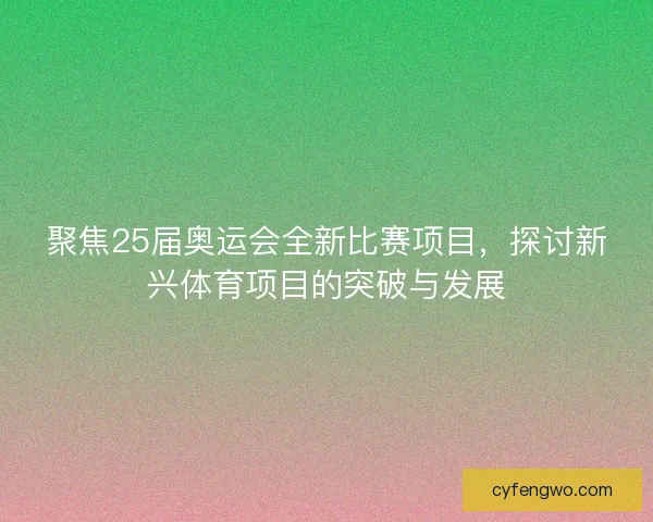 聚焦25届奥运会全新比赛项目，探讨新兴体育项目的突破与发展