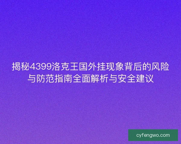 揭秘4399洛克王国外挂现象背后的风险与防范指南全面解析与安全建议