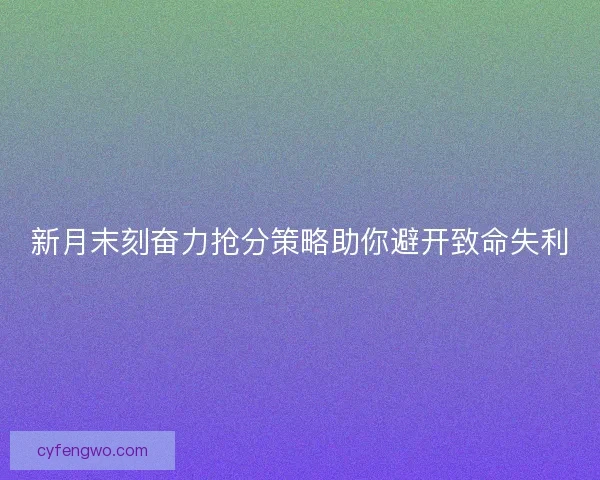 新月末刻奋力抢分策略助你避开致命失利